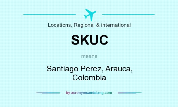 What does SKUC mean? It stands for Santiago Perez, Arauca, Colombia