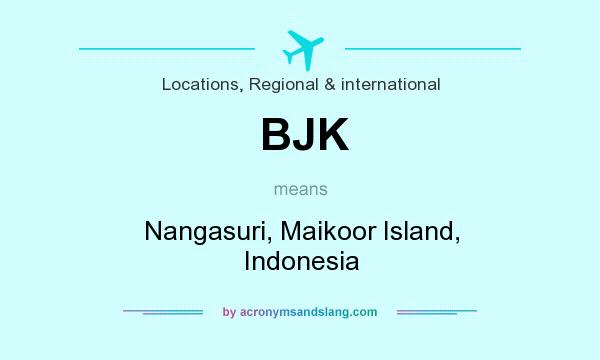 What does BJK mean? It stands for Nangasuri, Maikoor Island, Indonesia