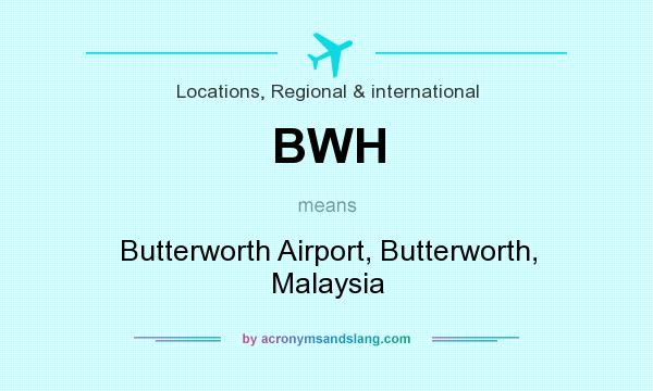 What does BWH mean? It stands for Butterworth Airport, Butterworth, Malaysia
