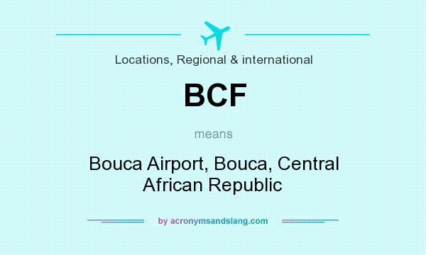 What does BCF mean? It stands for Bouca Airport, Bouca, Central African Republic