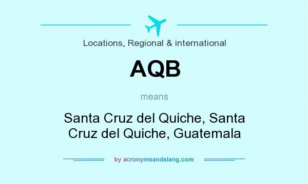 What does AQB mean? It stands for Santa Cruz del Quiche, Santa Cruz del Quiche, Guatemala
