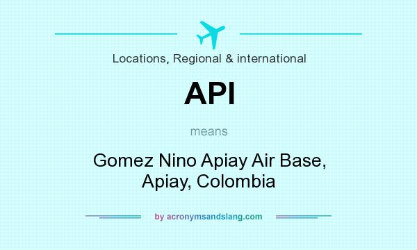 What does API mean? It stands for Gomez Nino Apiay Air Base, Apiay, Colombia