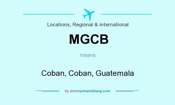 What does MGCB mean? It stands for Coban, Coban, Guatemala