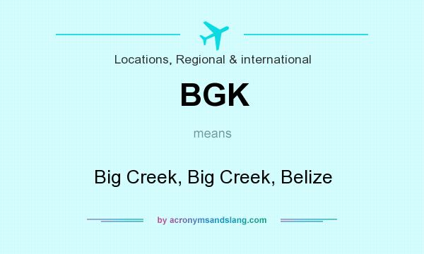What does BGK mean? It stands for Big Creek, Big Creek, Belize