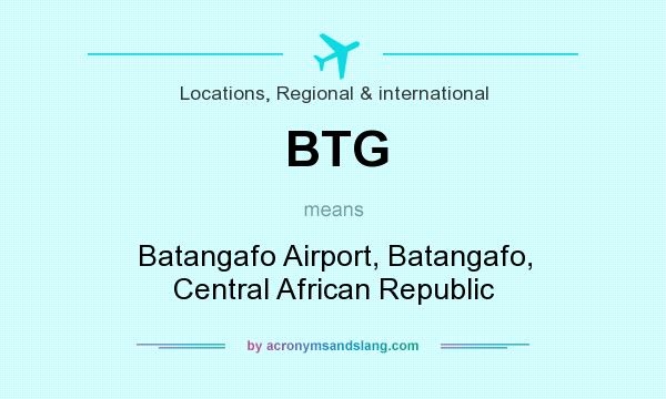 What does BTG mean? It stands for Batangafo Airport, Batangafo, Central African Republic