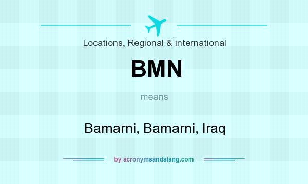 What does BMN mean? It stands for Bamarni, Bamarni, Iraq