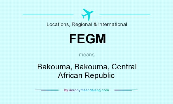 What does FEGM mean? It stands for Bakouma, Bakouma, Central African Republic