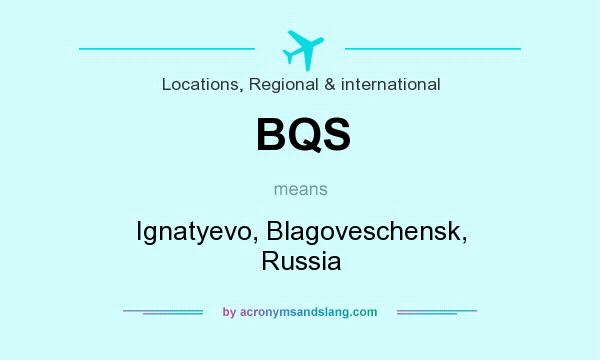 What does BQS mean? It stands for Ignatyevo, Blagoveschensk, Russia
