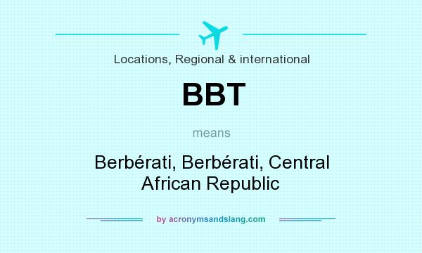 What does BBT mean? It stands for Berbérati, Berbérati, Central African Republic