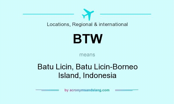 What does BTW mean? It stands for Batu Licin, Batu Licin-Borneo Island, Indonesia
