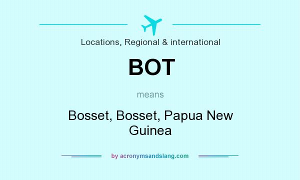 What does BOT mean? It stands for Bosset, Bosset, Papua New Guinea