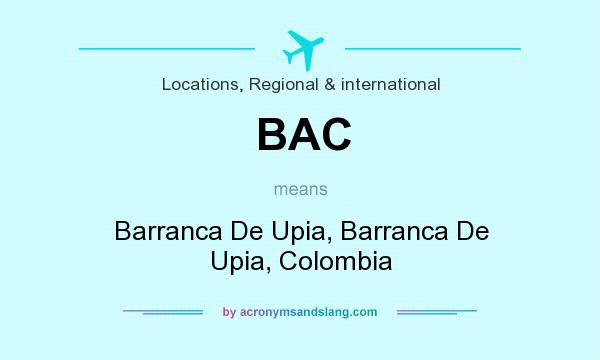 What does BAC mean? It stands for Barranca De Upia, Barranca De Upia, Colombia