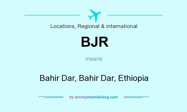 What does BJR mean? It stands for Bahir Dar, Bahir Dar, Ethiopia