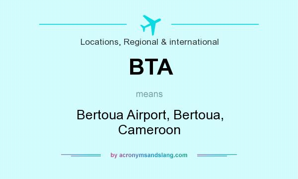 What does BTA mean? It stands for Bertoua Airport, Bertoua, Cameroon
