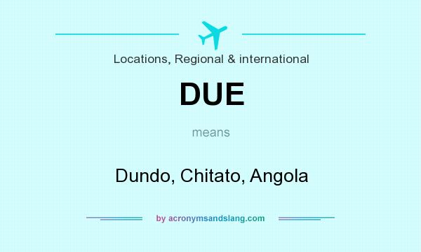 What does DUE mean? It stands for Dundo, Chitato, Angola