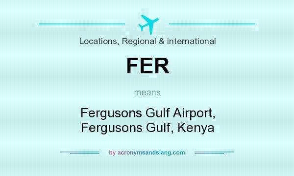 What does FER mean? It stands for Fergusons Gulf Airport, Fergusons Gulf, Kenya