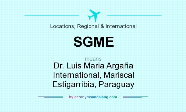 What does SGME mean? It stands for Dr. Luis Maria Argaña International, Mariscal Estigarribia, Paraguay