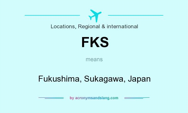 What does FKS mean? It stands for Fukushima, Sukagawa, Japan