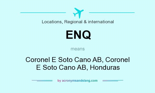 What does ENQ mean? It stands for Coronel E Soto Cano AB, Coronel E Soto Cano AB, Honduras