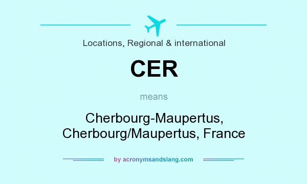 What does CER mean? It stands for Cherbourg-Maupertus, Cherbourg/Maupertus, France