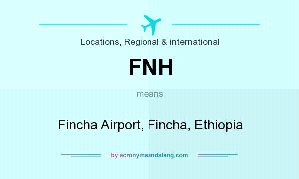 What does FNH mean? It stands for Fincha Airport, Fincha, Ethiopia