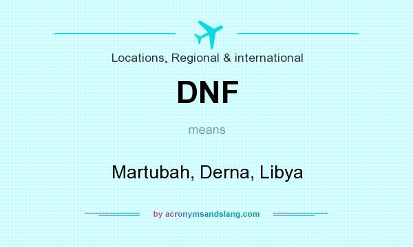 What does DNF mean? It stands for Martubah, Derna, Libya