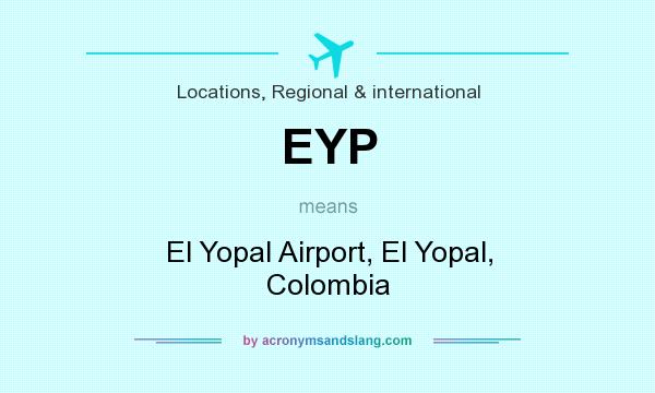 What does EYP mean? It stands for El Yopal Airport, El Yopal, Colombia