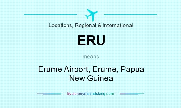 What does ERU mean? It stands for Erume Airport, Erume, Papua New Guinea
