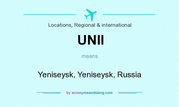 What does UNII mean? It stands for Yeniseysk, Yeniseysk, Russia