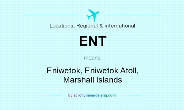 What does ENT mean? It stands for Eniwetok, Eniwetok Atoll, Marshall Islands