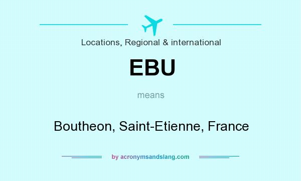 What does EBU mean? It stands for Boutheon, Saint-Etienne, France