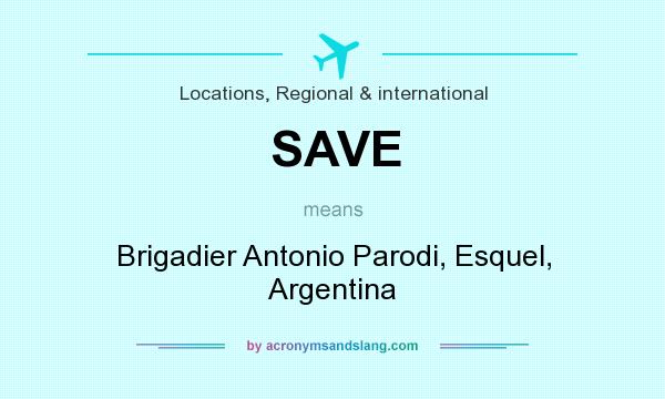 What does SAVE mean? It stands for Brigadier Antonio Parodi, Esquel, Argentina