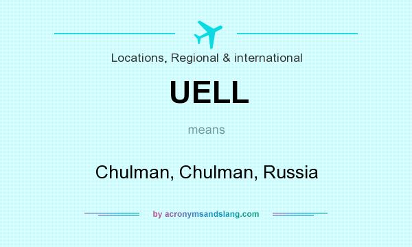What does UELL mean? It stands for Chulman, Chulman, Russia