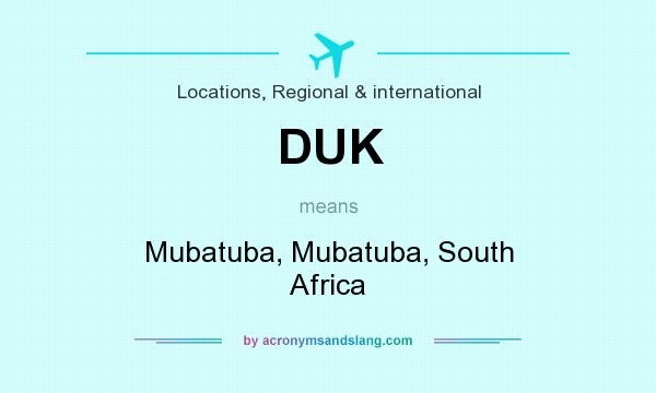 What does DUK mean? It stands for Mubatuba, Mubatuba, South Africa