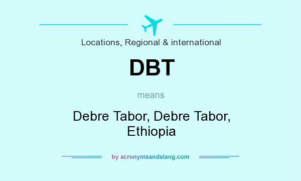 What does DBT mean? It stands for Debre Tabor, Debre Tabor, Ethiopia