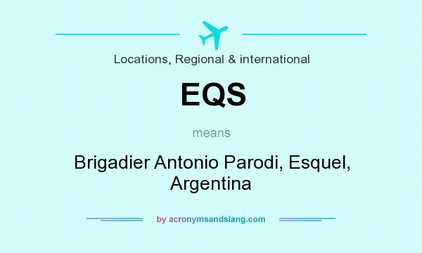 What does EQS mean? It stands for Brigadier Antonio Parodi, Esquel, Argentina