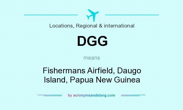 What does DGG mean? It stands for Fishermans Airfield, Daugo Island, Papua New Guinea