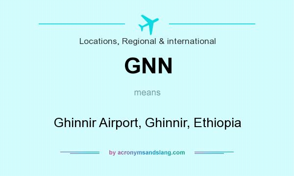 What does GNN mean? It stands for Ghinnir Airport, Ghinnir, Ethiopia