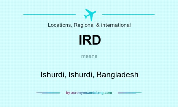 What does IRD mean? It stands for Ishurdi, Ishurdi, Bangladesh