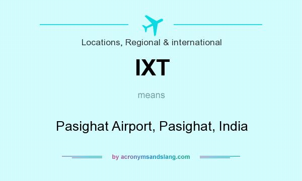 What does IXT mean? It stands for Pasighat Airport, Pasighat, India