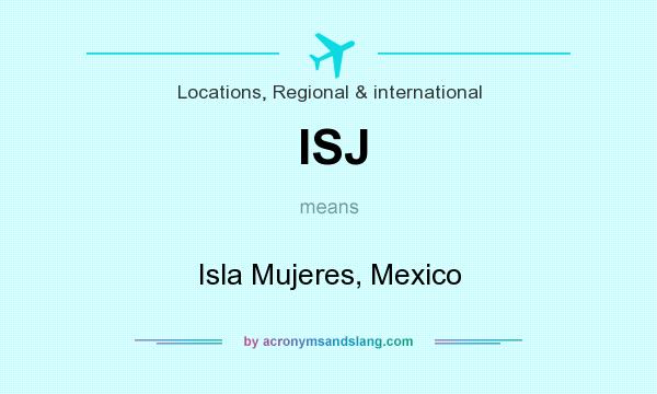 What does ISJ mean? It stands for Isla Mujeres, Mexico