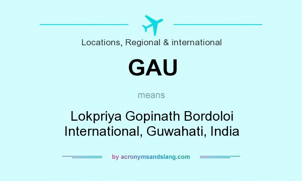What does GAU mean? It stands for Lokpriya Gopinath Bordoloi International, Guwahati, India