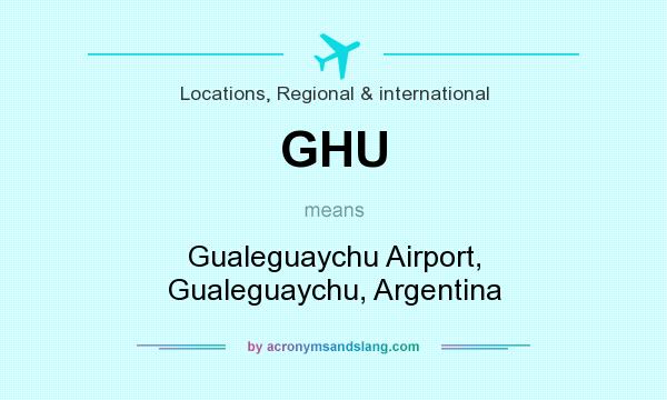 What does GHU mean? It stands for Gualeguaychu Airport, Gualeguaychu, Argentina