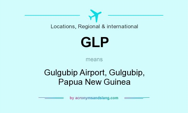 What does GLP mean? It stands for Gulgubip Airport, Gulgubip, Papua New Guinea