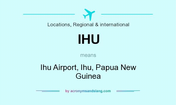 What does IHU mean? It stands for Ihu Airport, Ihu, Papua New Guinea