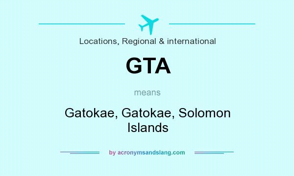 What does GTA mean? It stands for Gatokae, Gatokae, Solomon Islands