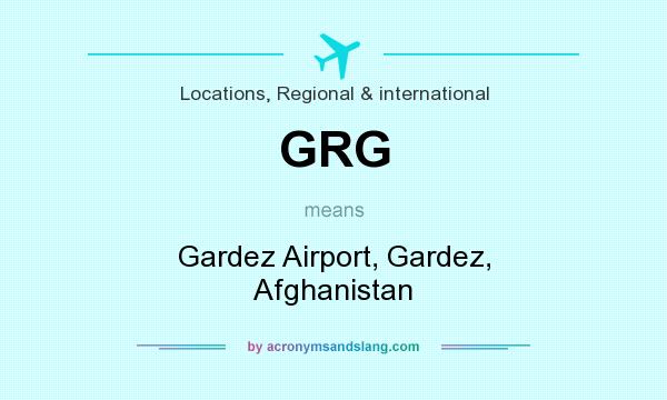 What does GRG mean? It stands for Gardez Airport, Gardez, Afghanistan