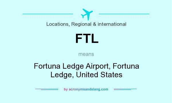 What does FTL mean? It stands for Fortuna Ledge Airport, Fortuna Ledge, United States