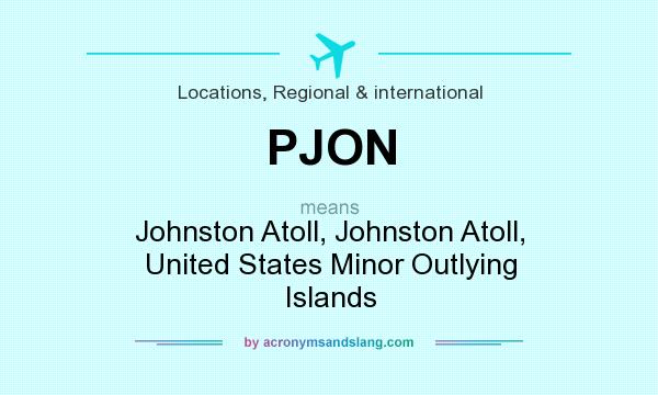 What does PJON mean? It stands for Johnston Atoll, Johnston Atoll, United States Minor Outlying Islands