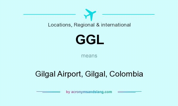 What does GGL mean? It stands for Gilgal Airport, Gilgal, Colombia